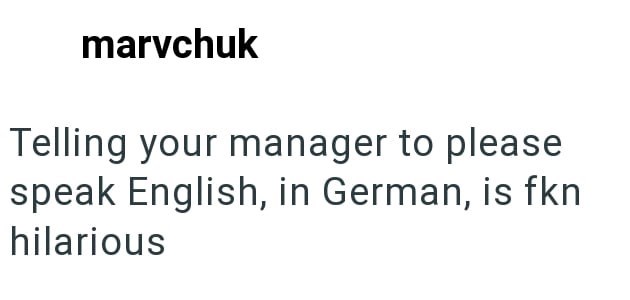 marvchuk Telling your manager to please speak English, in German, is fkn hilarious