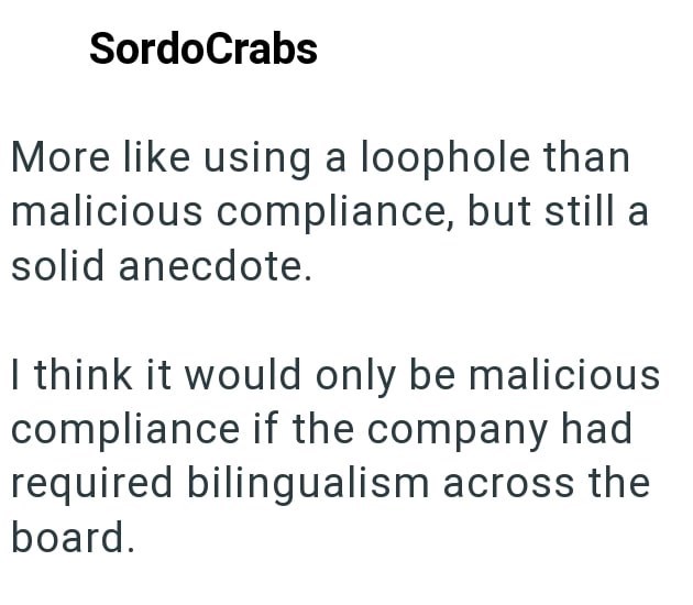 SordoCrabs More like using a loophole than malicious compliance, but still a solid anecdote. I think it would only be malicious compliance if the company had required bilingualism across the board.