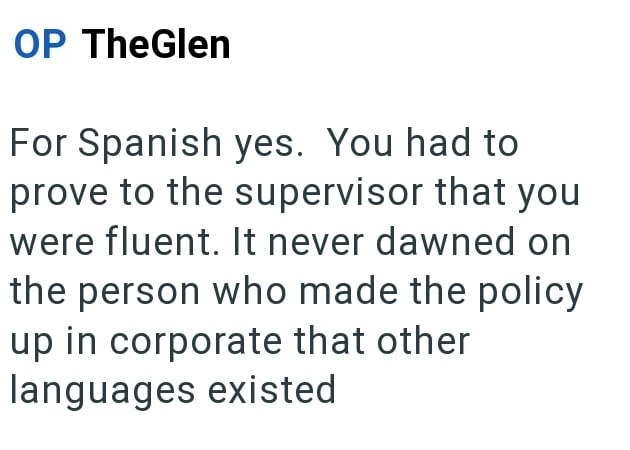 OP TheGlen For Spanish yes. You had to prove to the supervisor that you were fluent. It never dawned on the person who made the policy up in corporate that other languages existed