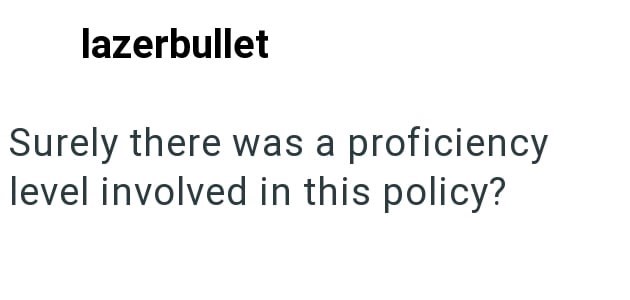 lazerbullet Surely there was a proficiency level involved in this policy?