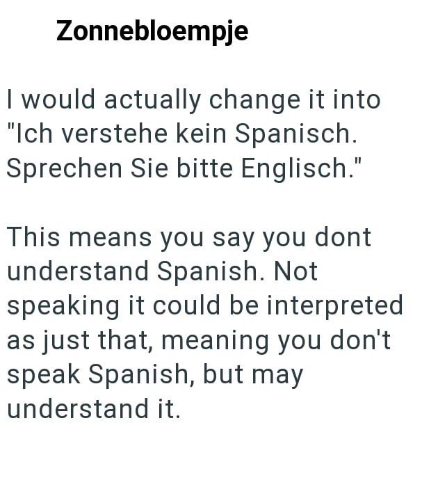 Zonnebloempje I would actually change it into "Ich verstehe kein Spanisch. Sprechen Sie bitte Englisch." This means you say you dont understand Spanish. Not speaking it could be interpreted as just that, meaning you don't speak Spanish, but may understand it.