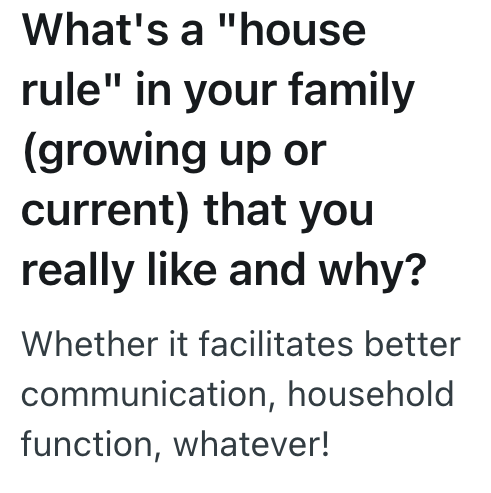 What's a "house rule" in your family (growing up or current) that you really like and why? Whether it facilitates better communication, household function, whatever!