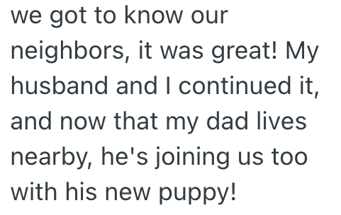 we got to know our neighbors, it was great! My husband and I continued it, and now that my dad lives nearby, he's joining us too with his new puppy!