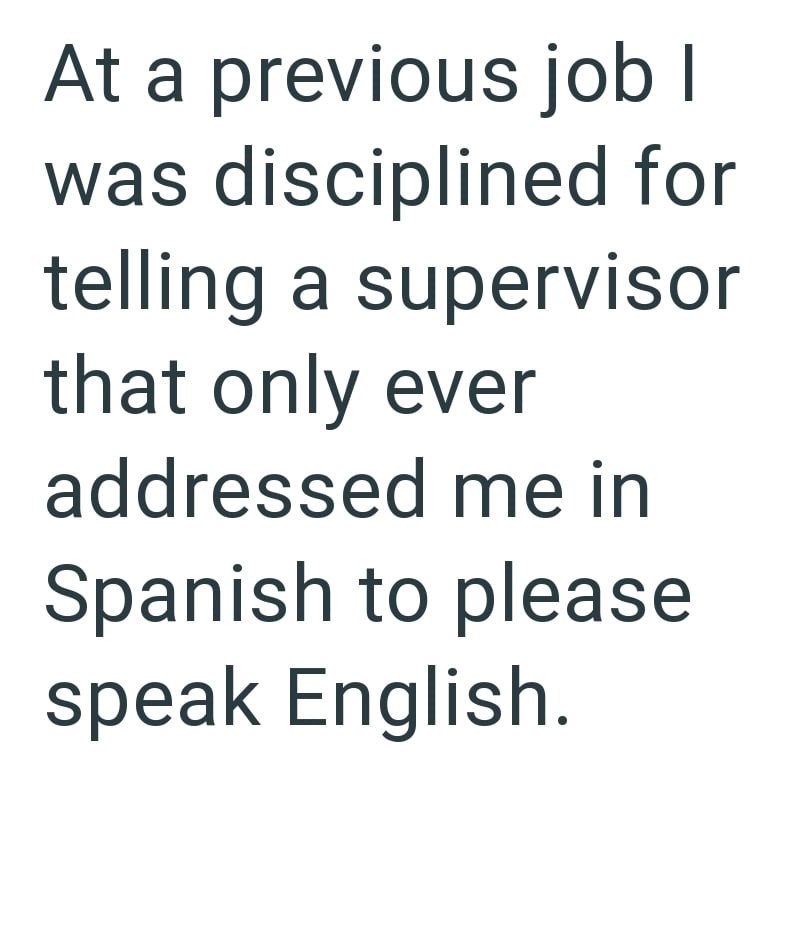 At a previous job I was disciplined for telling a supervisor that only ever addressed me in Spanish to please speak English.