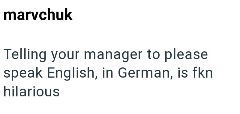 marvchuk Telling your manager to please speak English, in German, is fkn hilarious