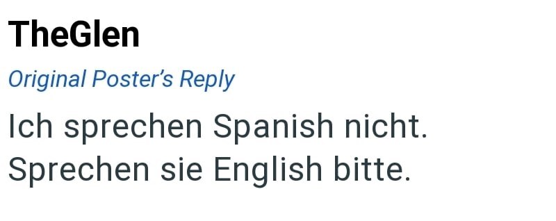 TheGlen Original Poster's Reply Ich sprechen Spanish nicht. Sprechen sie English bitte.
