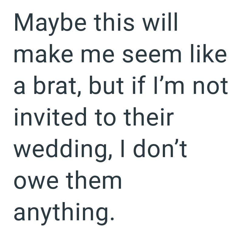 Maybe this will make me seem like a brat, but if I'm not invited to their wedding, I don't owe them anything.
