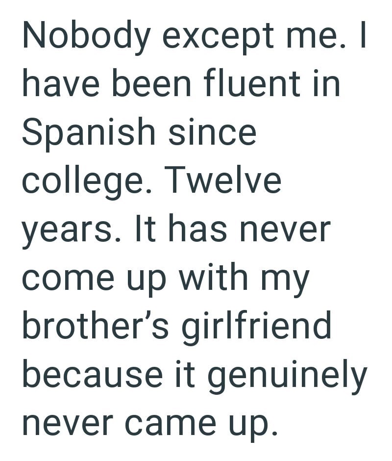 Nobody except me. I have been fluent in Spanish since college. Twelve years. It has never come up with my brother's girlfriend because it genuinely never came up.