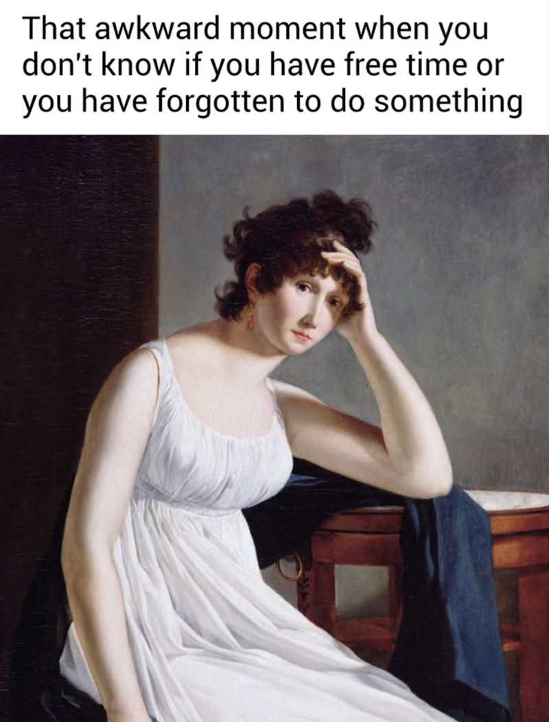 That awkward moment when you don't know if you have free time or you have forgotten to do something
