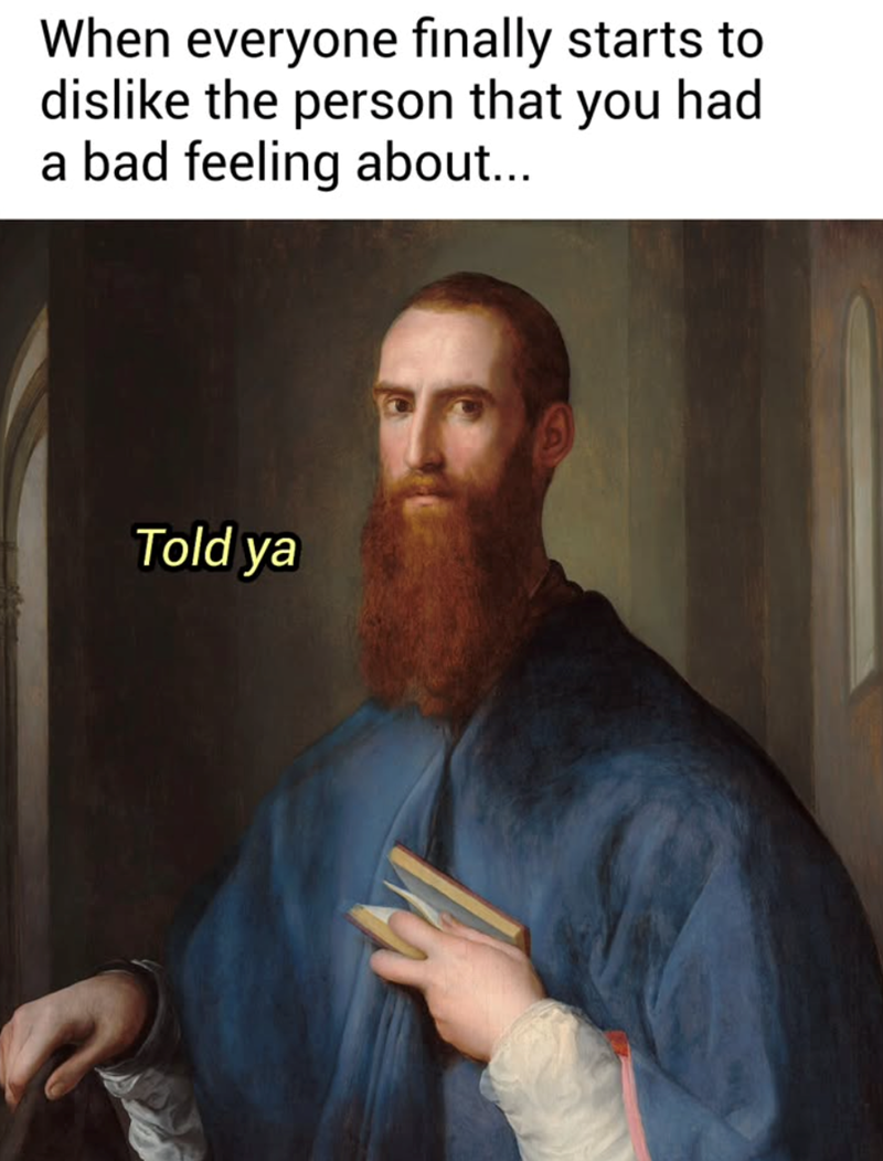 When everyone finally starts to dislike the person that you had a bad feeling about... Told ya