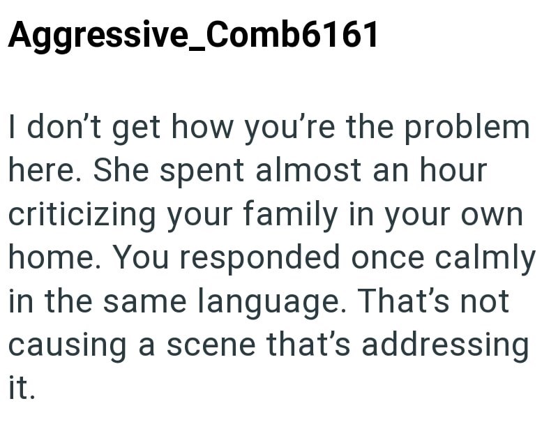 Aggressive_Comb6161 I don't get how you're the problem here. She spent almost an hour criticizing your family in your own home. You responded once calmly in the same language. That's not causing a scene that's addressing it.