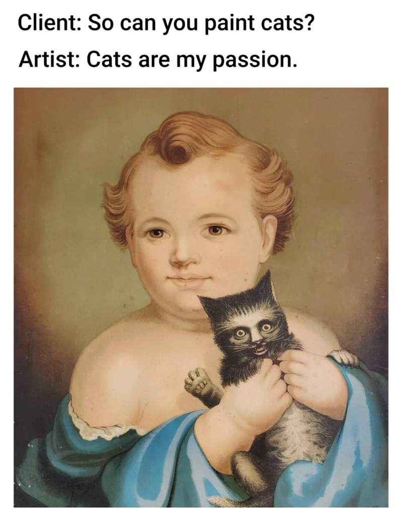Client: So can you paint cats? Artist: Cats are my passion.