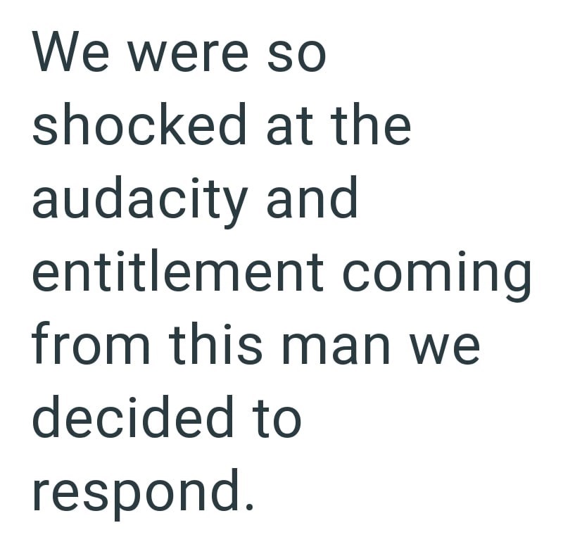 We were so shocked at the audacity and entitlement coming from this man we decided to respond.