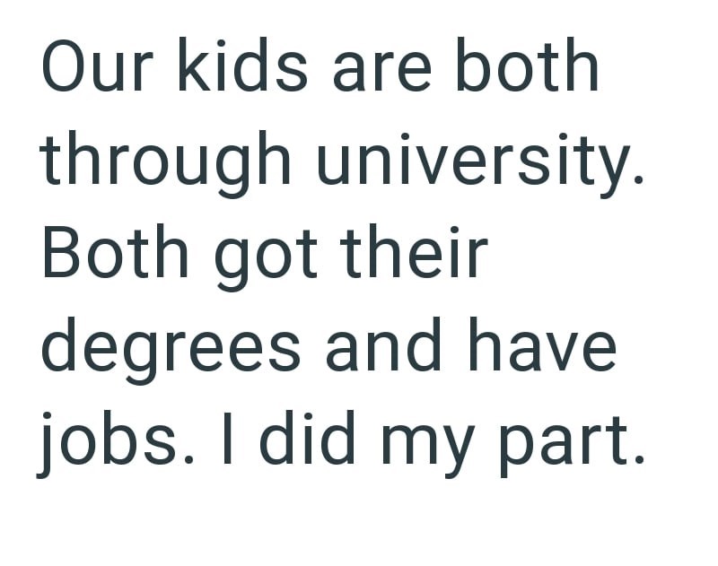 Our kids are both through university. Both got their degrees and have jobs. I did my part.