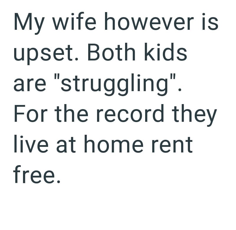 My wife however is upset. Both kids are "struggling". For the record they live at home rent free.
