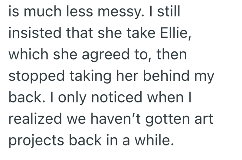 is much less messy. I still insisted that she take Ellie, which she agreed to, then stopped taking her behind my back. I only noticed when I realized we haven't gotten art projects back in a while.