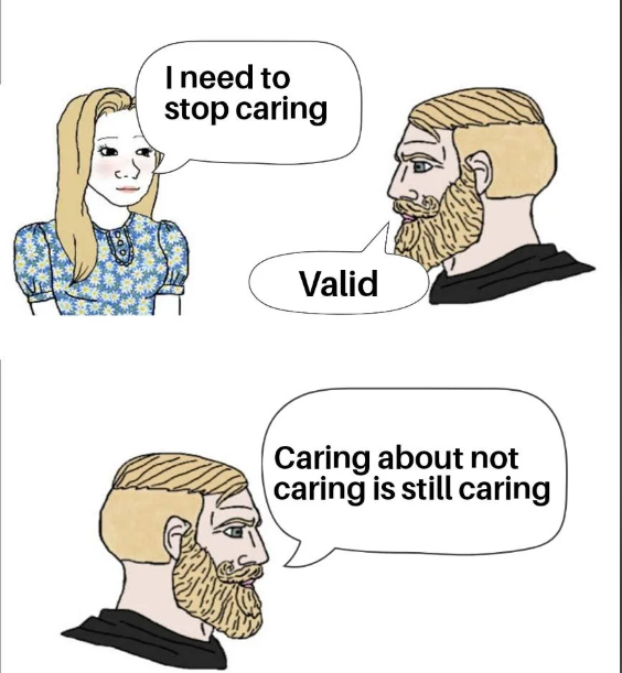 I need to stop caring Valid Caring about not caring is still caring