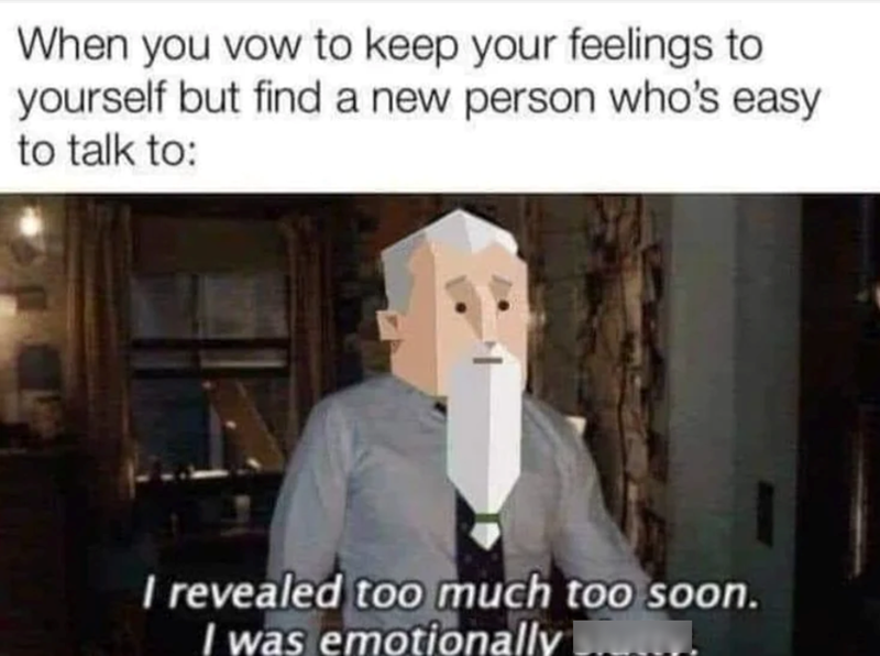 When you vow to keep your feelings to yourself but find a new person who's easy to talk to: I revealed too much too soon. I was emotionally