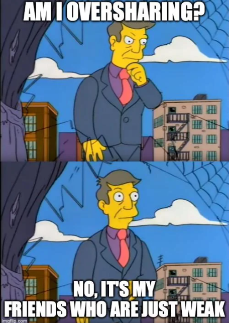 AMI OVERSHARING? NO, IT'S MY FRIENDS WHO ARE JUST WEAK imgfip.com