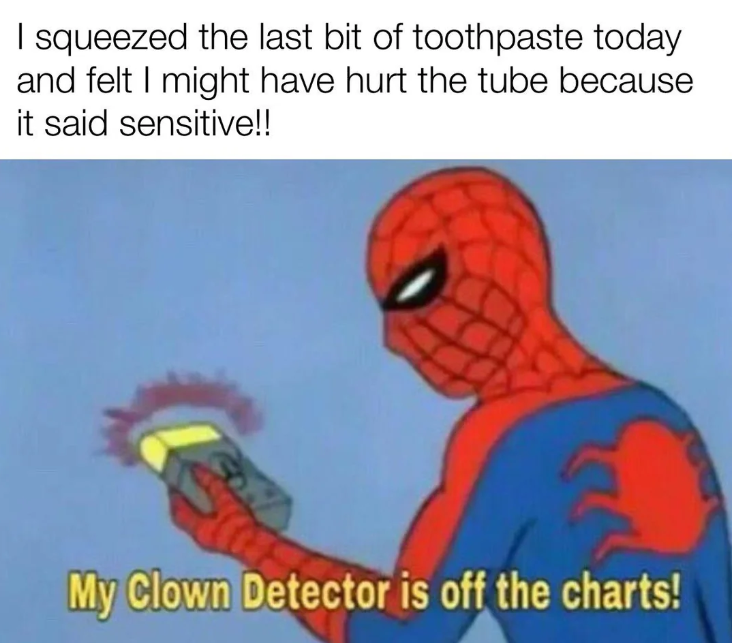 I squeezed the last bit of toothpaste today and felt I might have hurt the tube because it said sensitive!! My Clown Detector is off the charts!