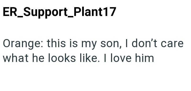ER_Support_Plant17 Orange: this is my son, I don't care what he looks like. I love him