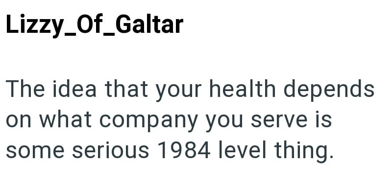 Lizzy_Of_Galtar The idea that your health depends on what company you serve is some serious 1984 level thing.