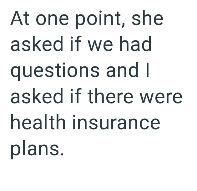 At one point, she asked if we had questions and I asked if there were health insurance plans.