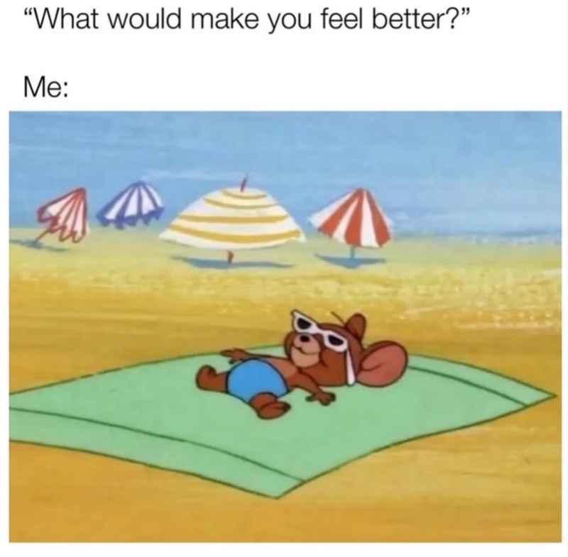 "What would make you feel better?" Me: