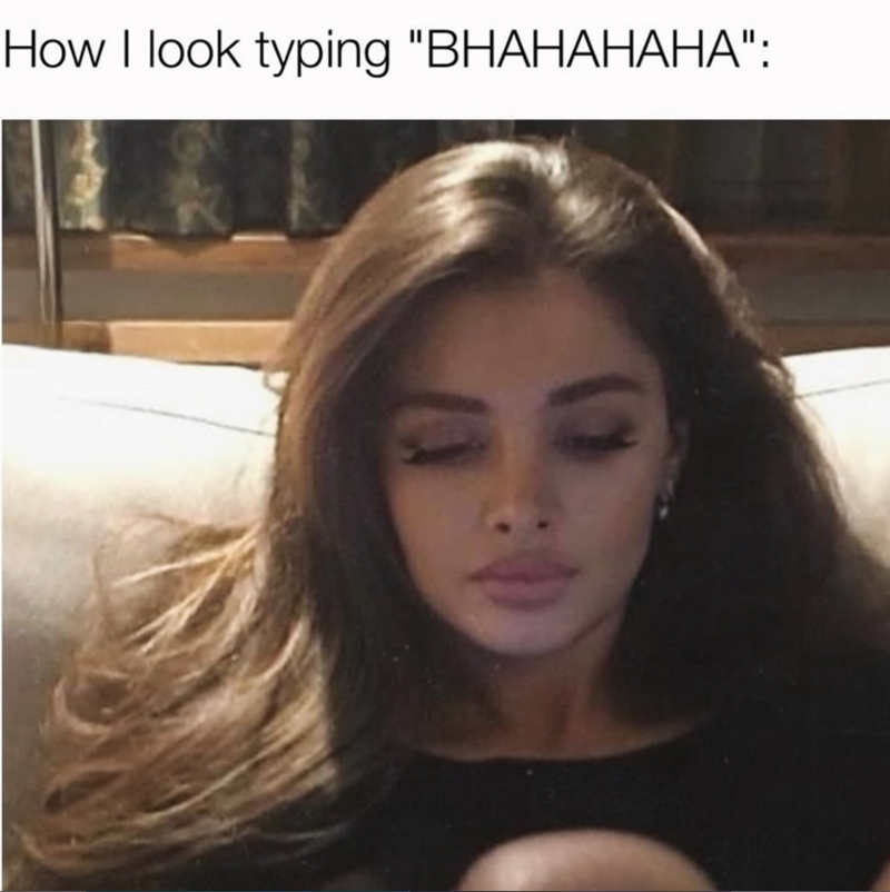 How I look typing "BHAHAHAHA":