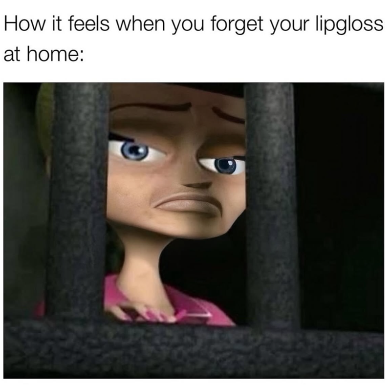 How it feels when you forget your lipgloss at home: