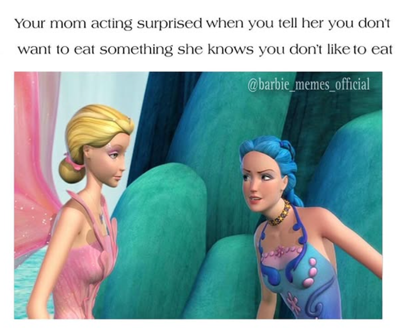 Your mom acting surprised when you tell her you don't want to eat something she knows you don't like to eat @barbie_memes_official