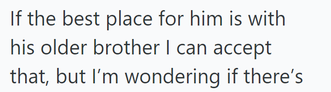 If the best place for him is with his older brother I can accept that, but I'm wondering if there's