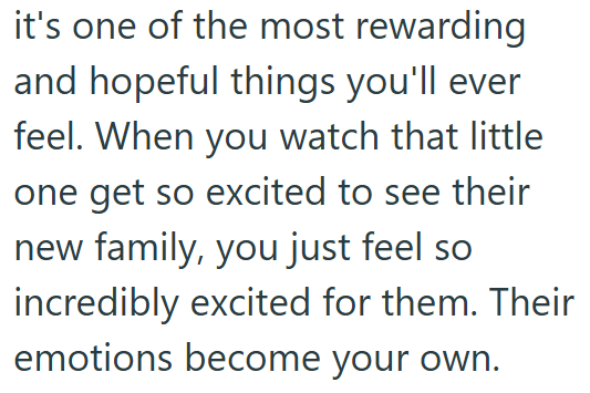 it's one of the most rewarding and hopeful things you'll ever feel. When you watch that little one get so excited to see their new family, you just feel so incredibly excited for them. Their emotions become your own.
