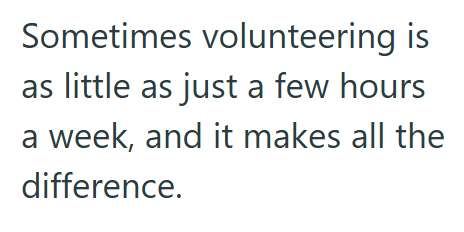 Sometimes volunteering is as little as just a few hours a week, and it makes all the difference.