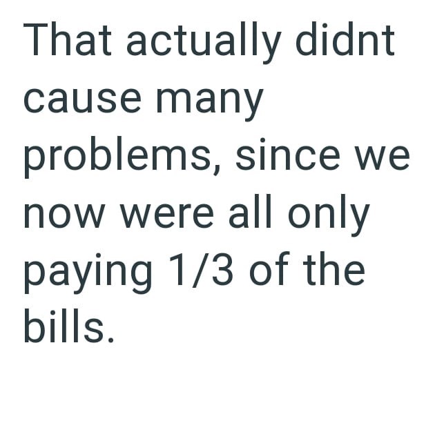 That actually didnt cause many problems, since we now were all only paying 1/3 of the bills.
