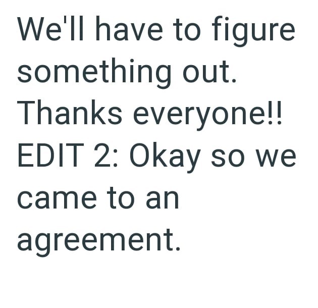 We'll have to figure something out. Thanks everyone!! EDIT 2: Okay so we came to an agreement.