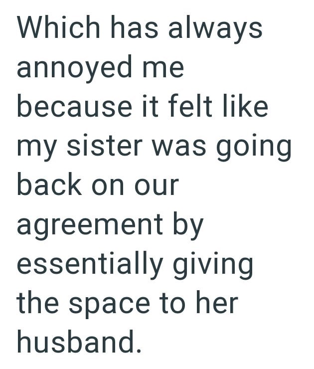 Which has always annoyed me because it felt like my sister was going back on our agreement by essentially giving the space to her husband.