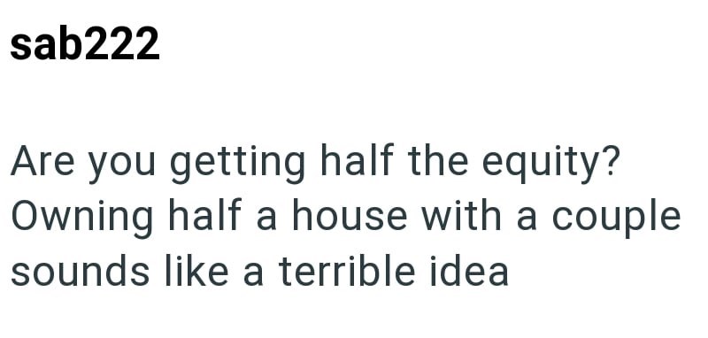 sab222 Are you getting half the equity? Owning half a house with a couple sounds like a terrible idea