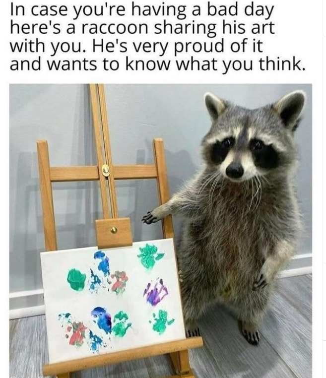 In case you're having a bad day here's a raccoon sharing his art with you. He's very proud of it and wants to know what you think.