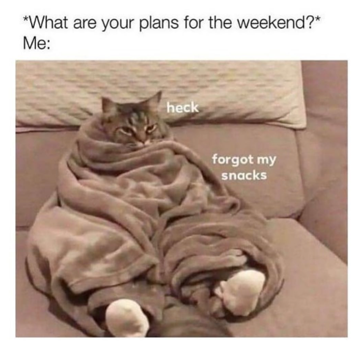 *What are your plans for the weekend?* Me: heck forgot my snacks