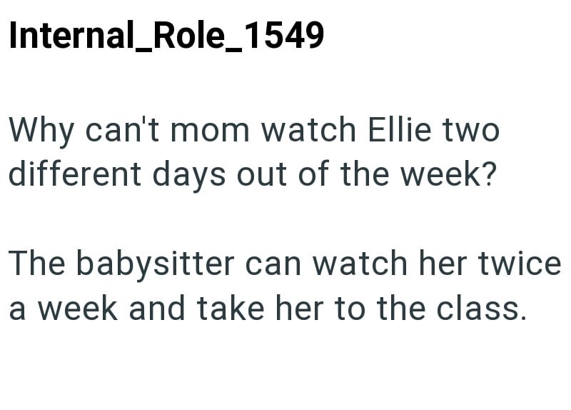 Internal_Role_1549 Why can't mom watch Ellie two different days out of the week? The babysitter can watch her twice a week and take her to the class.