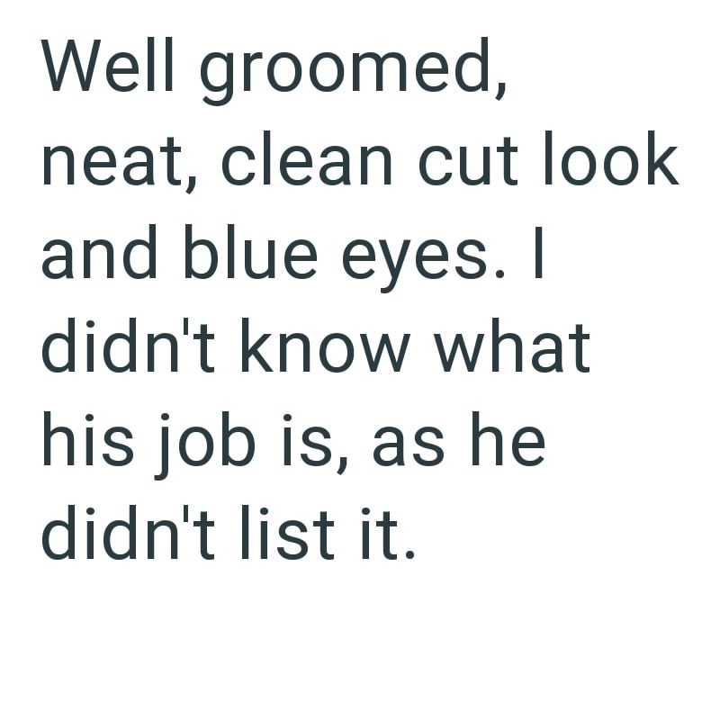 Well groomed, neat, clean cut look and blue eyes. I didn't know what his job is, as he didn't list it.