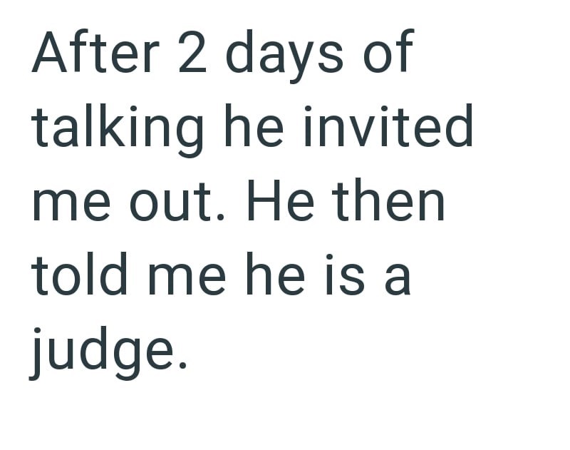 After 2 days of talking he invited me out. He then told me he is a judge.