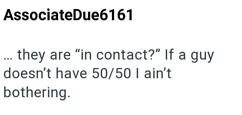 AssociateDue6161 ... they are "in contact?" If a guy doesn't have 50/50 I ain't bothering.