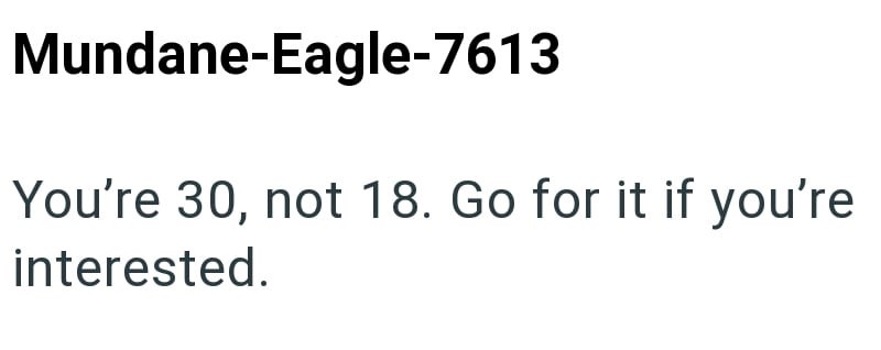 Mundane-Eagle-7613 You're 30, not 18. Go for it if you're interested.