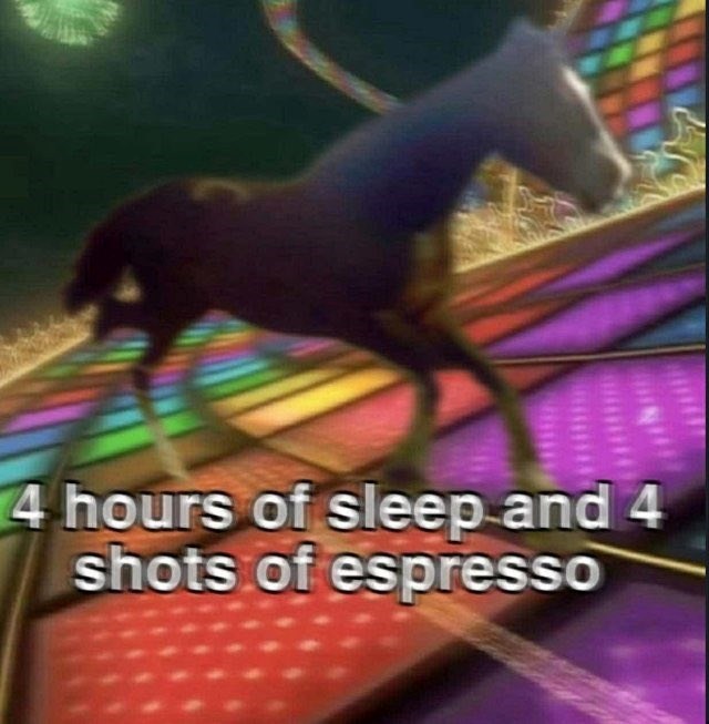 4 hours of sleep and 4 shots of espresso