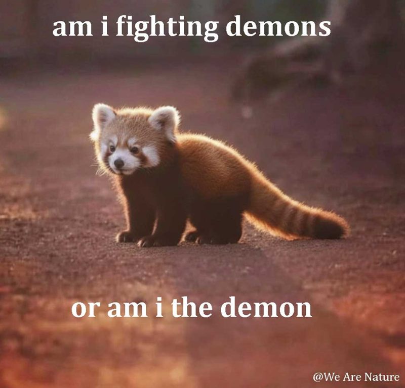 am i fighting demons or am i the demon @We Are Nature