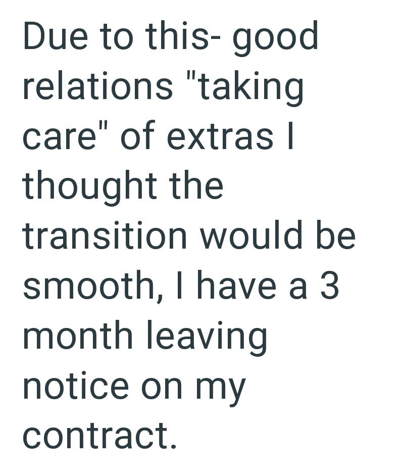 Due to this- good relations "taking care" of extras I thought the transition would be smooth, I have a 3 month leaving notice on my contract.