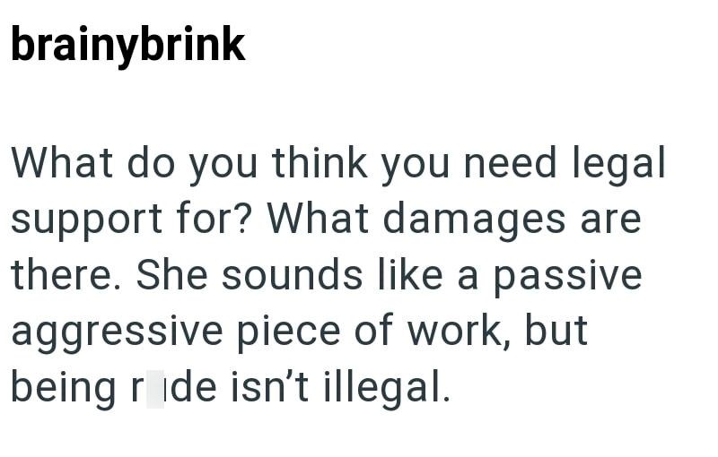 brainybrink What do you think you need legal support for? What damages are there. She sounds like a passive aggressive piece of work, but being ride isn't illegal.