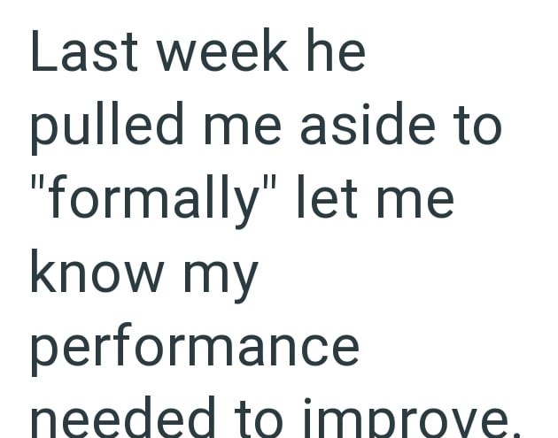 Last week he pulled me aside to "formally" let me know my performance needed to improve.